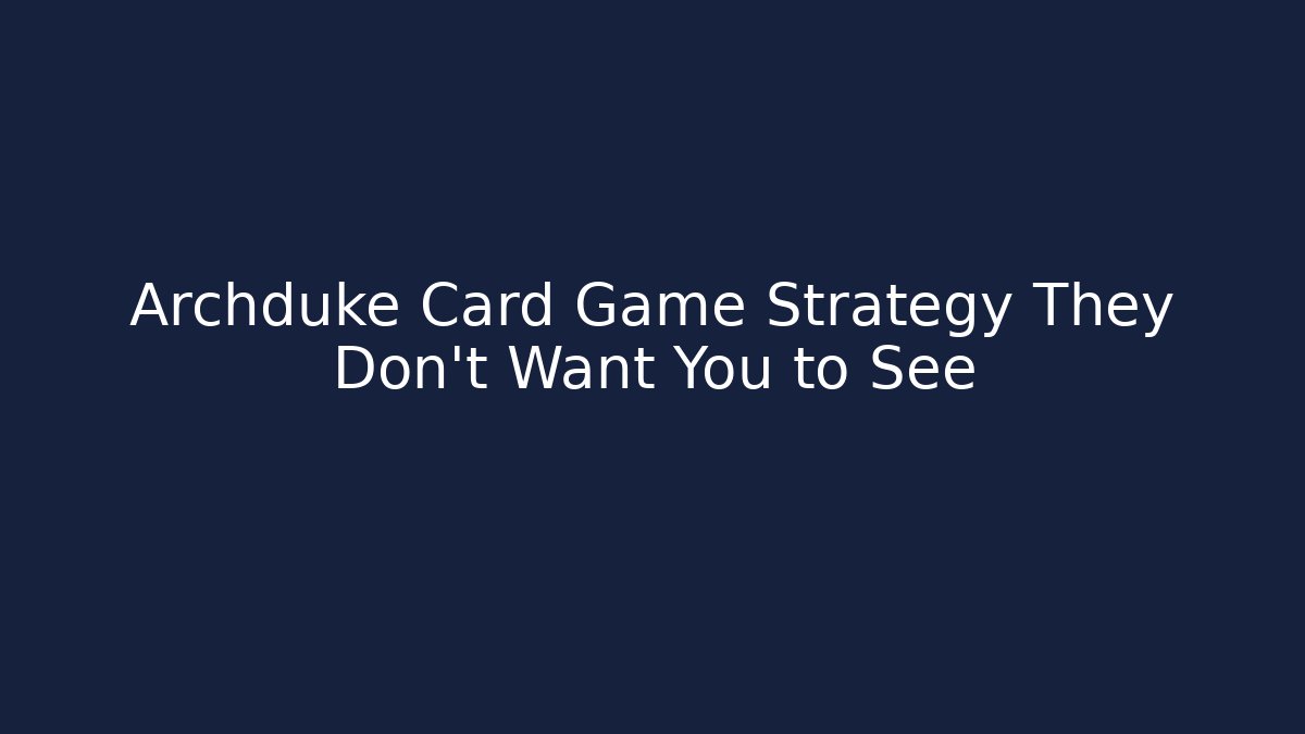 Archduke Card Game Strategy They Don’t Want You to See