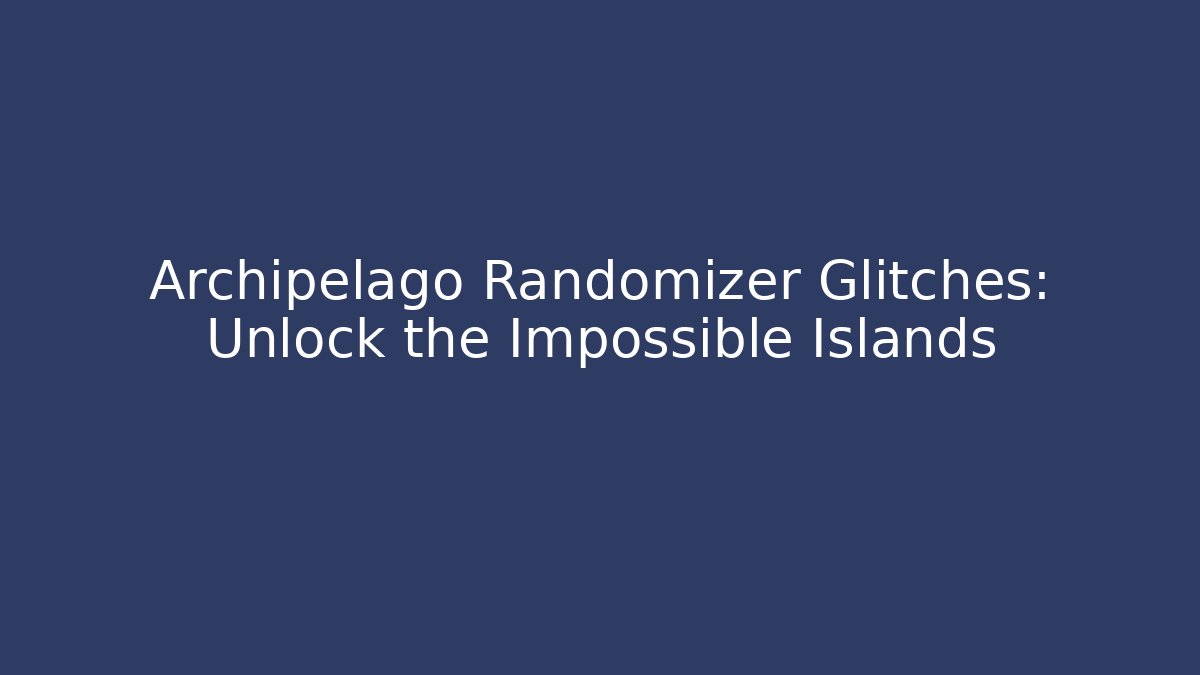 Archipelago Randomizer Glitches: Unlock the Impossible Islands