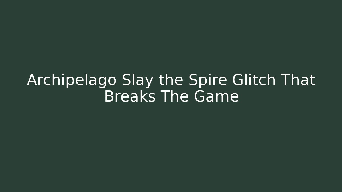 Archipelago Slay the Spire Glitch That Breaks The Game