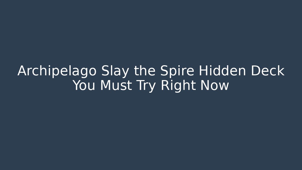 Archipelago Slay the Spire Hidden Deck You Must Try Right Now