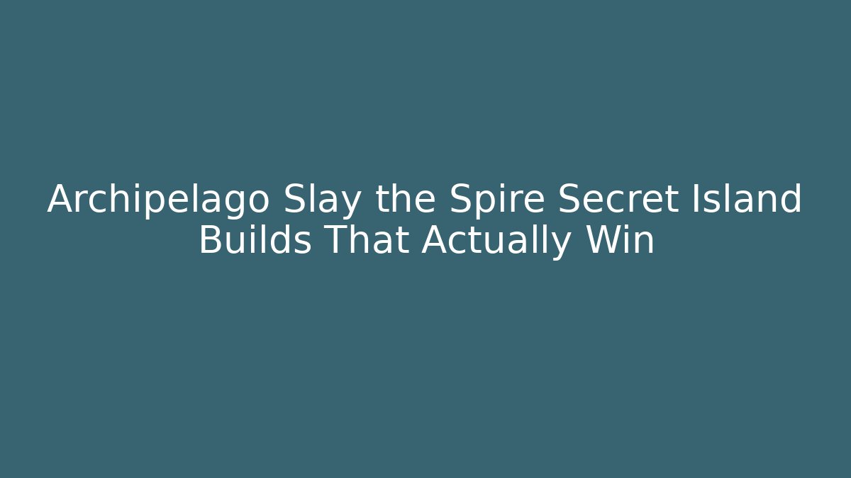 Archipelago Slay the Spire Secret Island Builds That Actually Win