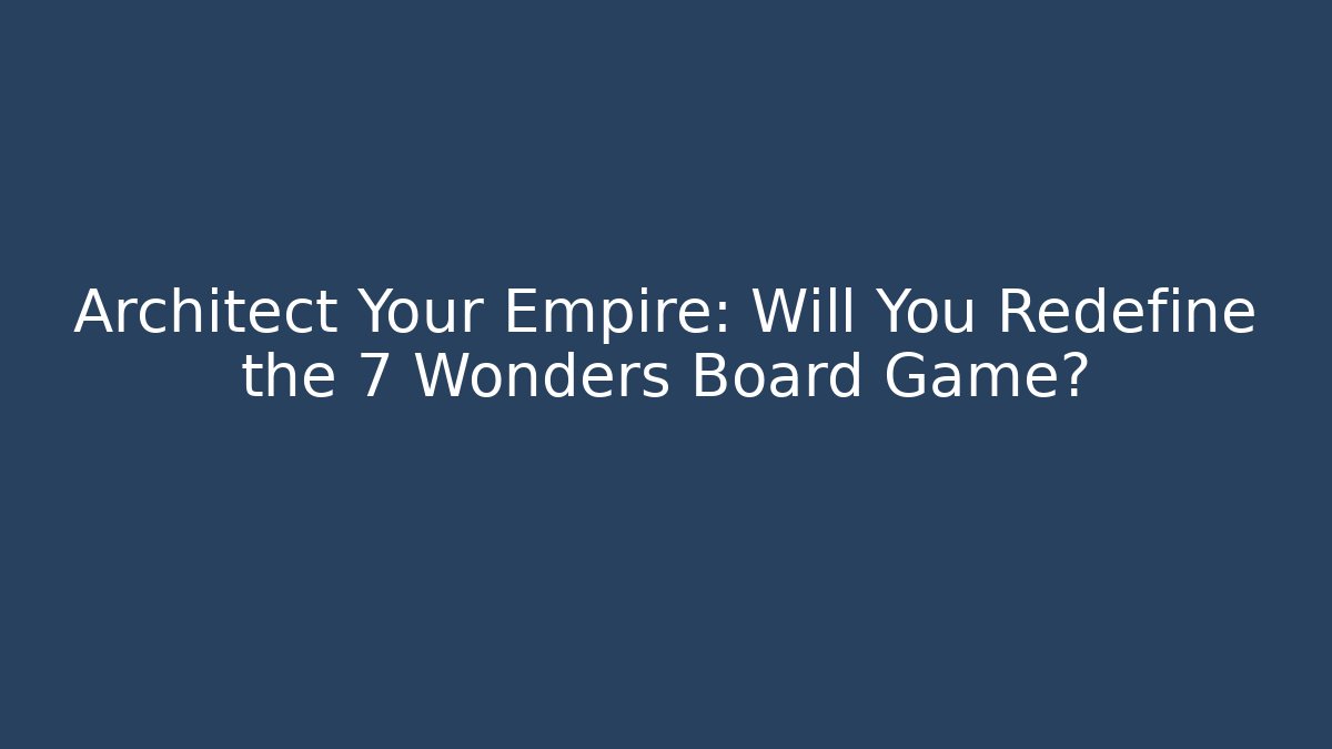 Architect Your Empire: Will You Redefine the 7 Wonders Board Game?