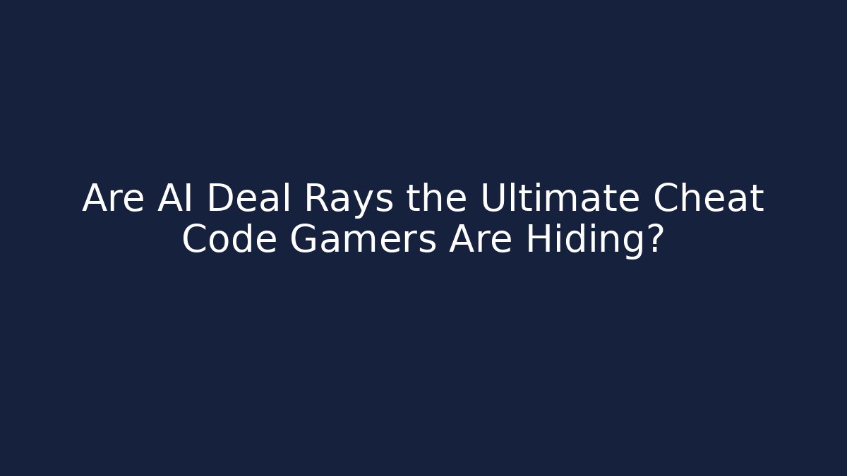 Are AI Deal Rays the Ultimate Cheat Code Gamers Are Hiding?