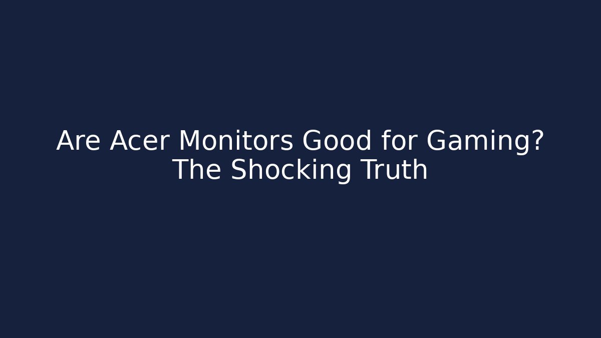Are Acer Monitors Good for Gaming? The Shocking Truth