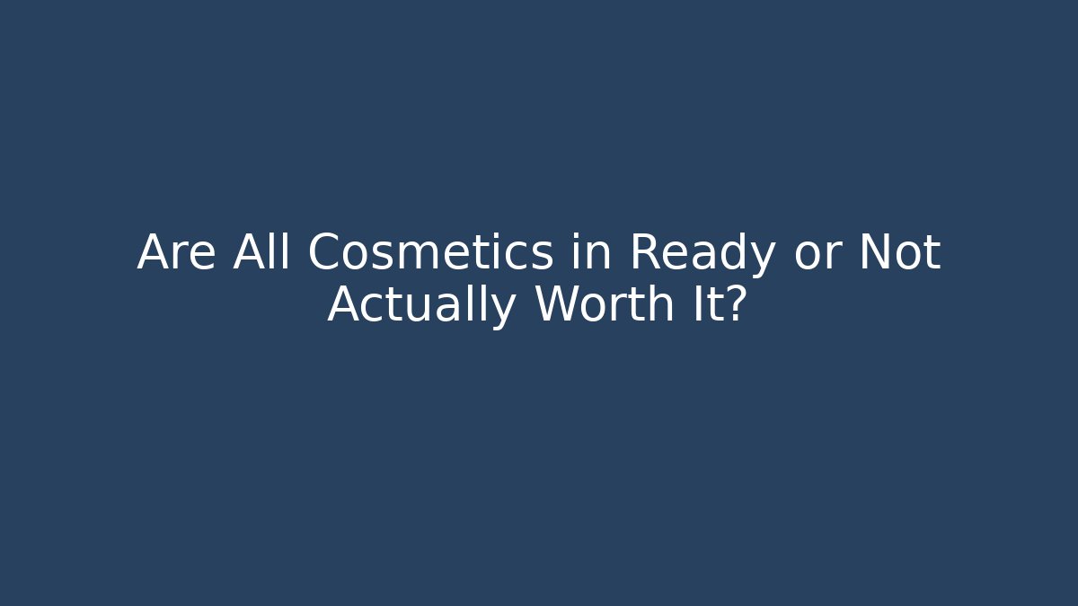 Are All Cosmetics in Ready or Not Actually Worth It?