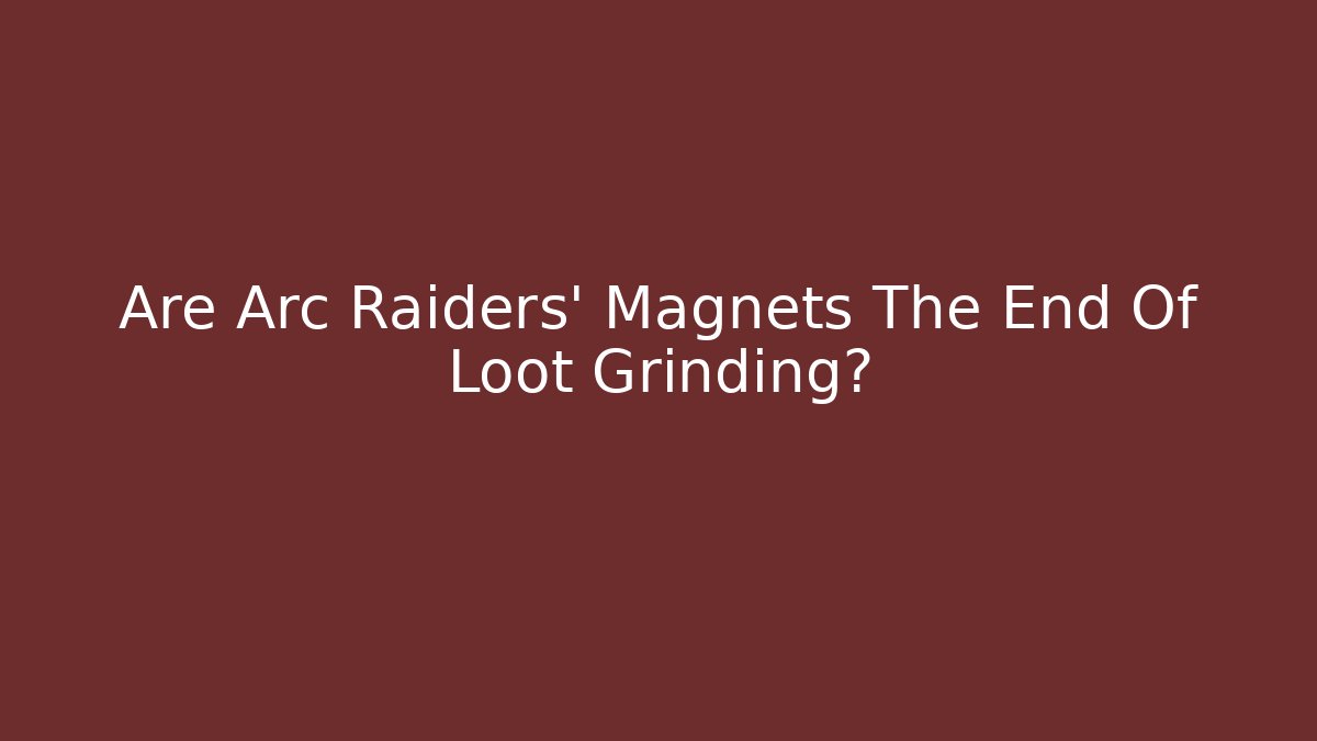 Are Arc Raiders’ Magnets The End Of Loot Grinding?