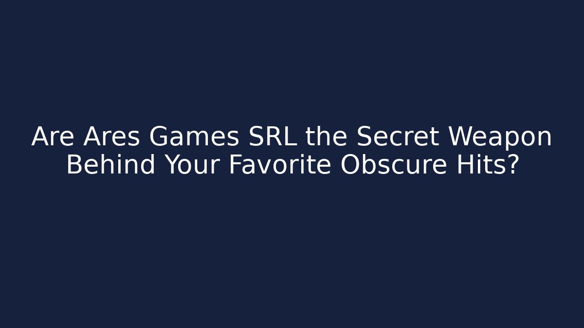 Are Ares Games SRL the Secret Weapon Behind Your Favorite Obscure Hits?