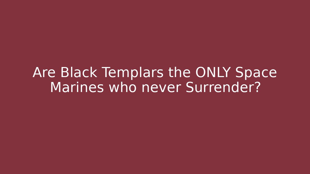 Are Black Templars the ONLY Space Marines who never Surrender?