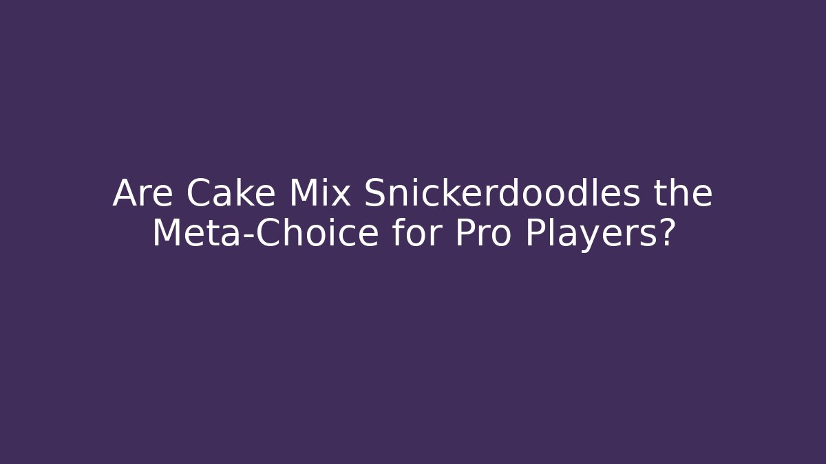 Are Cake Mix Snickerdoodles the Meta-Choice for Pro Players?