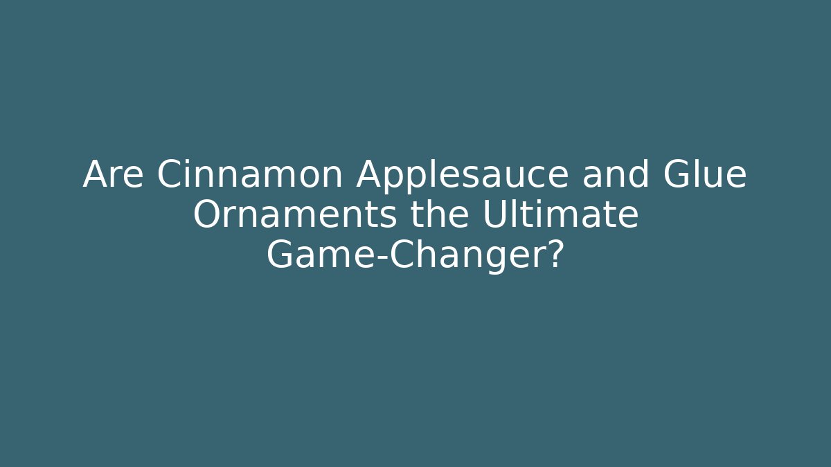 Are Cinnamon Applesauce and Glue Ornaments the Ultimate Game-Changer?