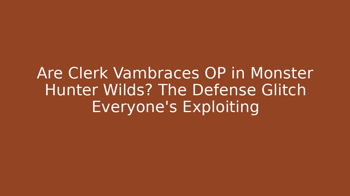 Are Clerk Vambraces OP in Monster Hunter Wilds? The Defense Glitch Everyone’s Exploiting