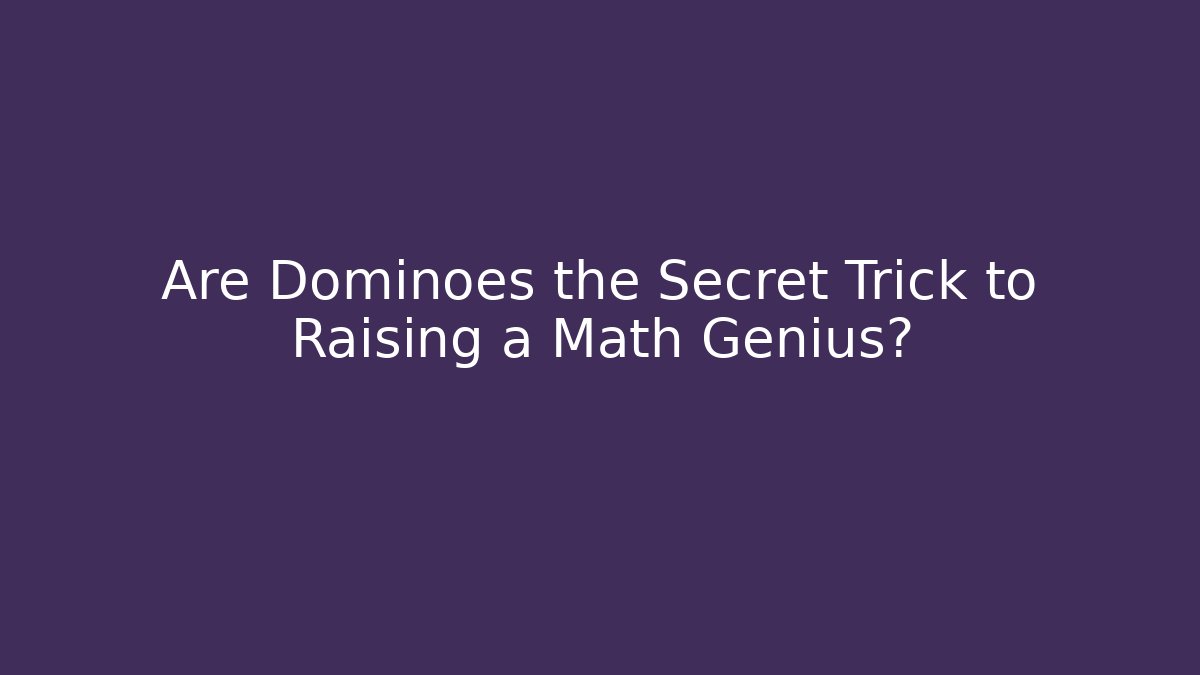 Are Dominoes the Secret Trick to Raising a Math Genius?