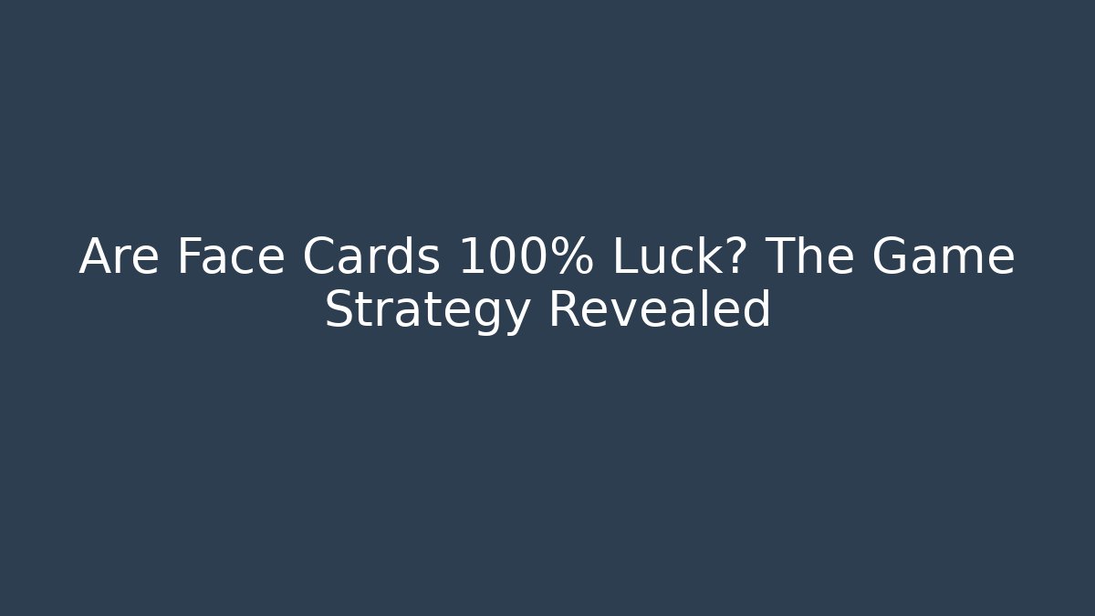 Are Face Cards 100% Luck? The Game Strategy Revealed