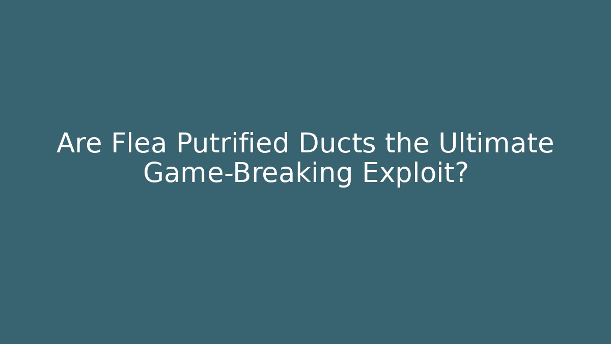 Are Flea Putrified Ducts the Ultimate Game-Breaking Exploit?