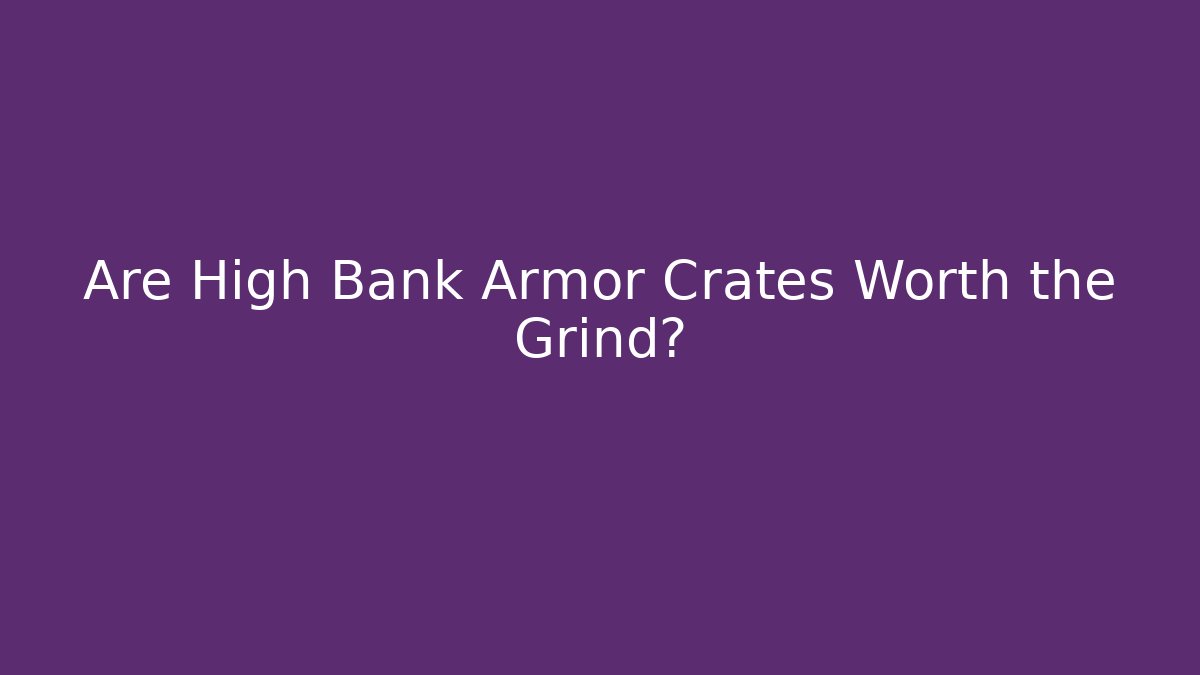 Are High Bank Armor Crates Worth the Grind?