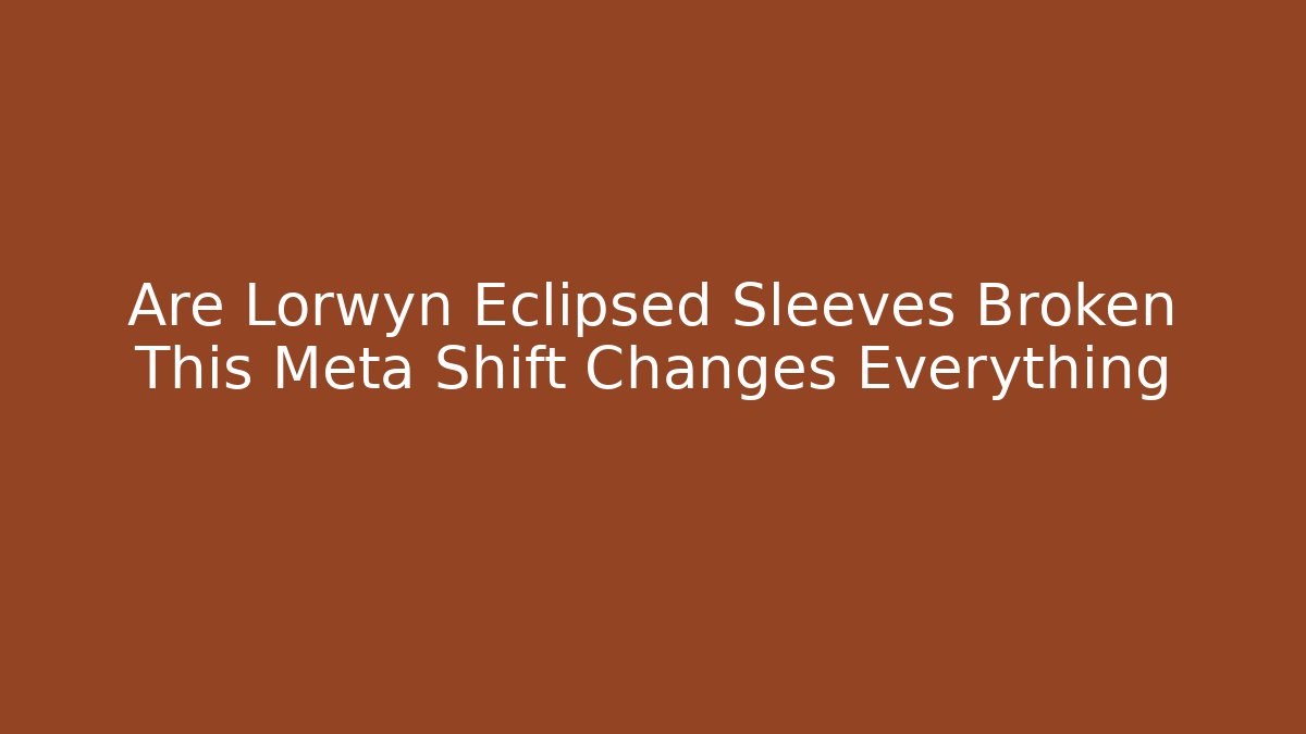 Are Lorwyn Eclipsed Sleeves Broken This Meta Shift Changes Everything