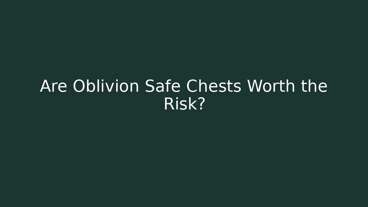 Are Oblivion Safe Chests Worth the Risk?