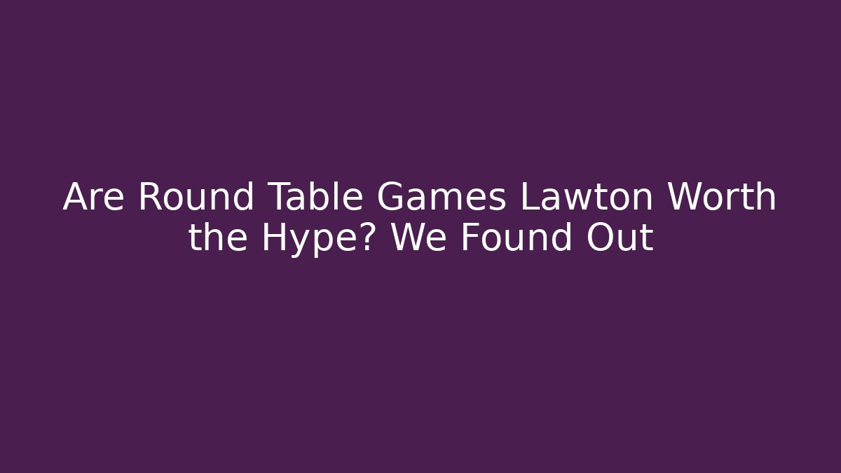 Are Round Table Games Lawton Worth the Hype? We Found Out