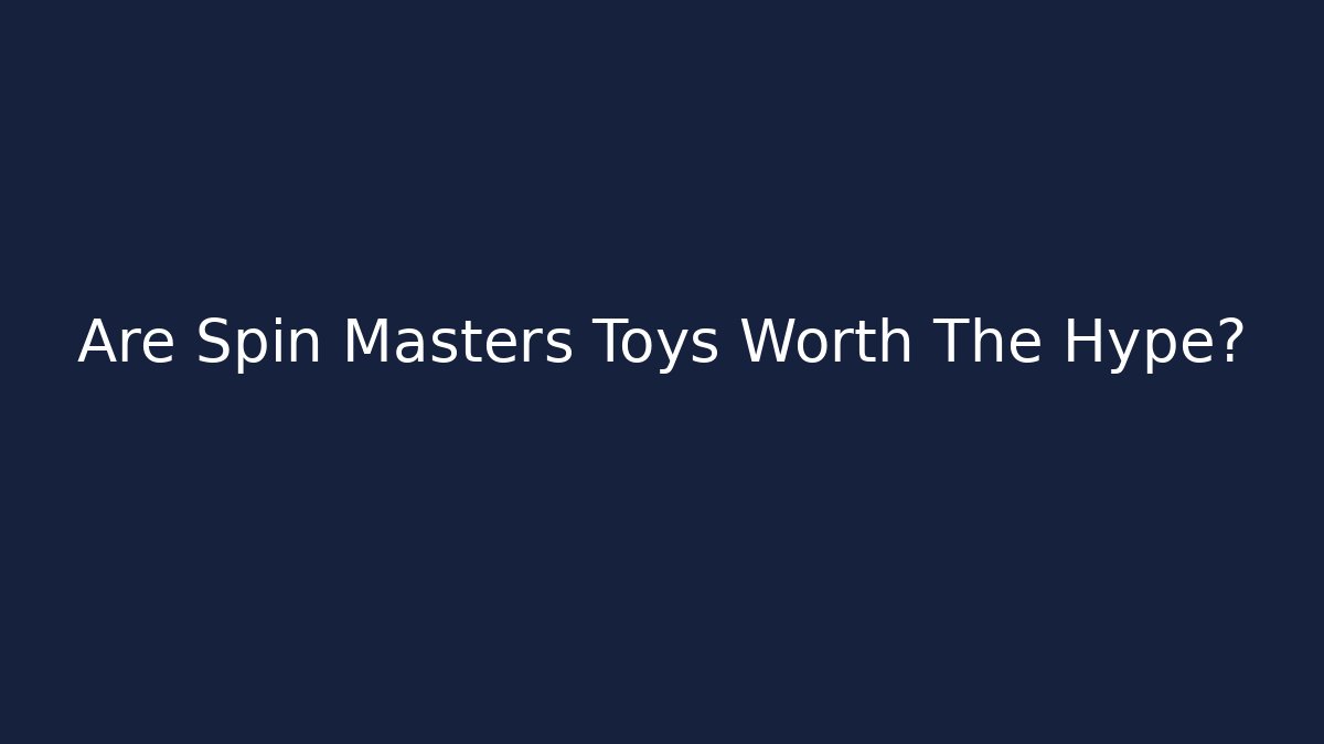 Are Spin Masters Toys Worth The Hype?