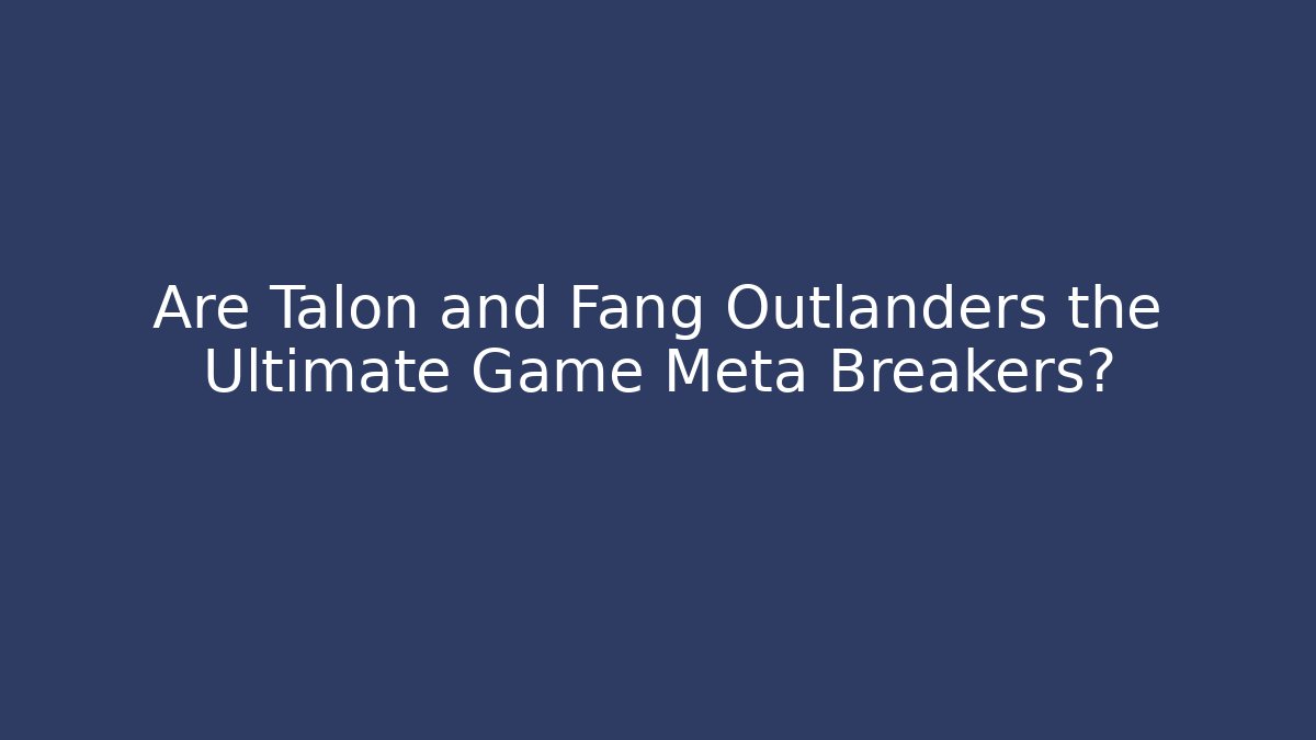 Are Talon and Fang Outlanders the Ultimate Game Meta Breakers?