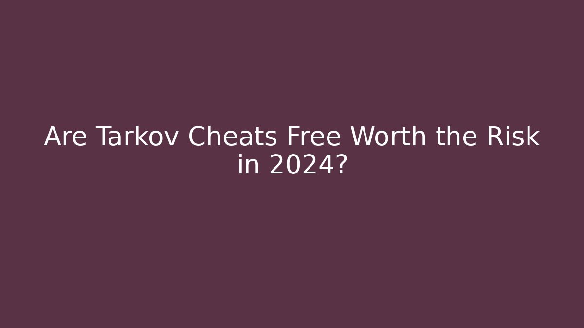 Are Tarkov Cheats Free Worth the Risk in 2024?