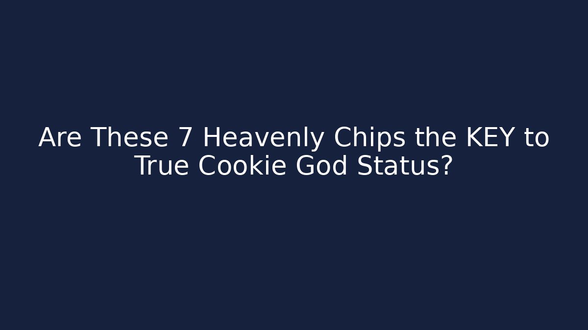 Are These 7 Heavenly Chips the KEY to True Cookie God Status?