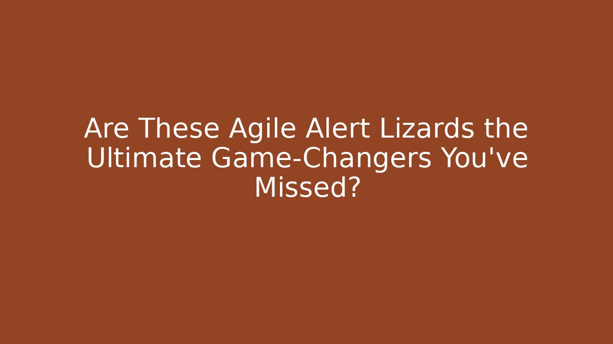 Are These Agile Alert Lizards the Ultimate Game-Changers You’ve Missed?