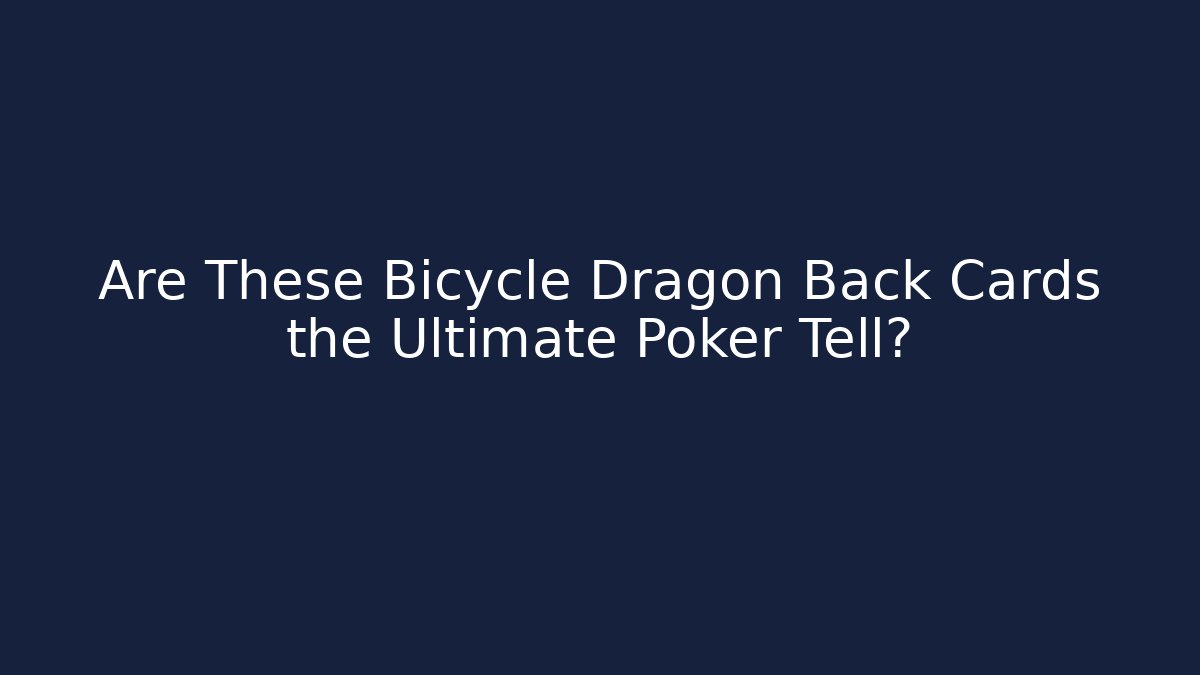 Are These Bicycle Dragon Back Cards the Ultimate Poker Tell?