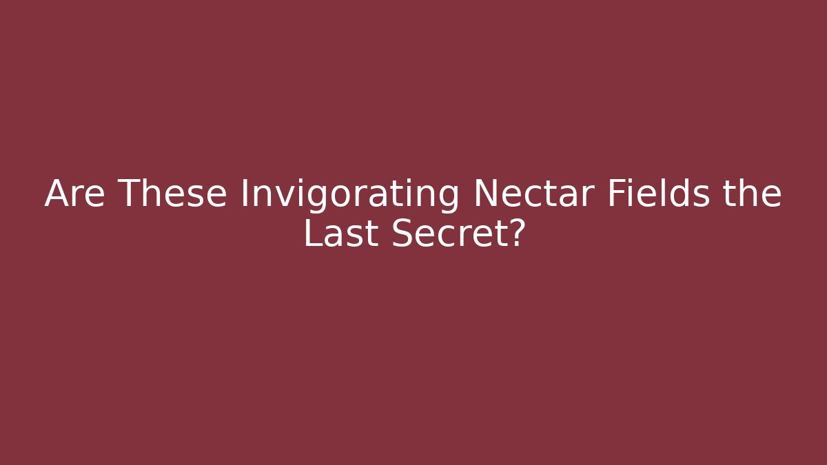 Are These Invigorating Nectar Fields the Last Secret?