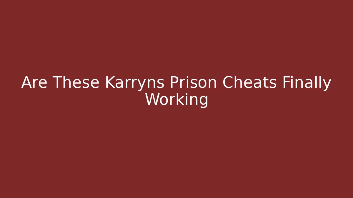 Are These Karryns Prison Cheats Finally Working