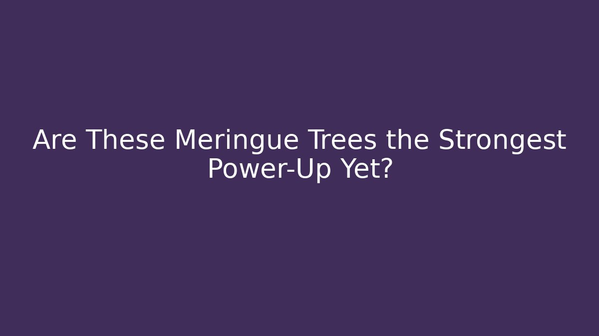 Are These Meringue Trees the Strongest Power-Up Yet?