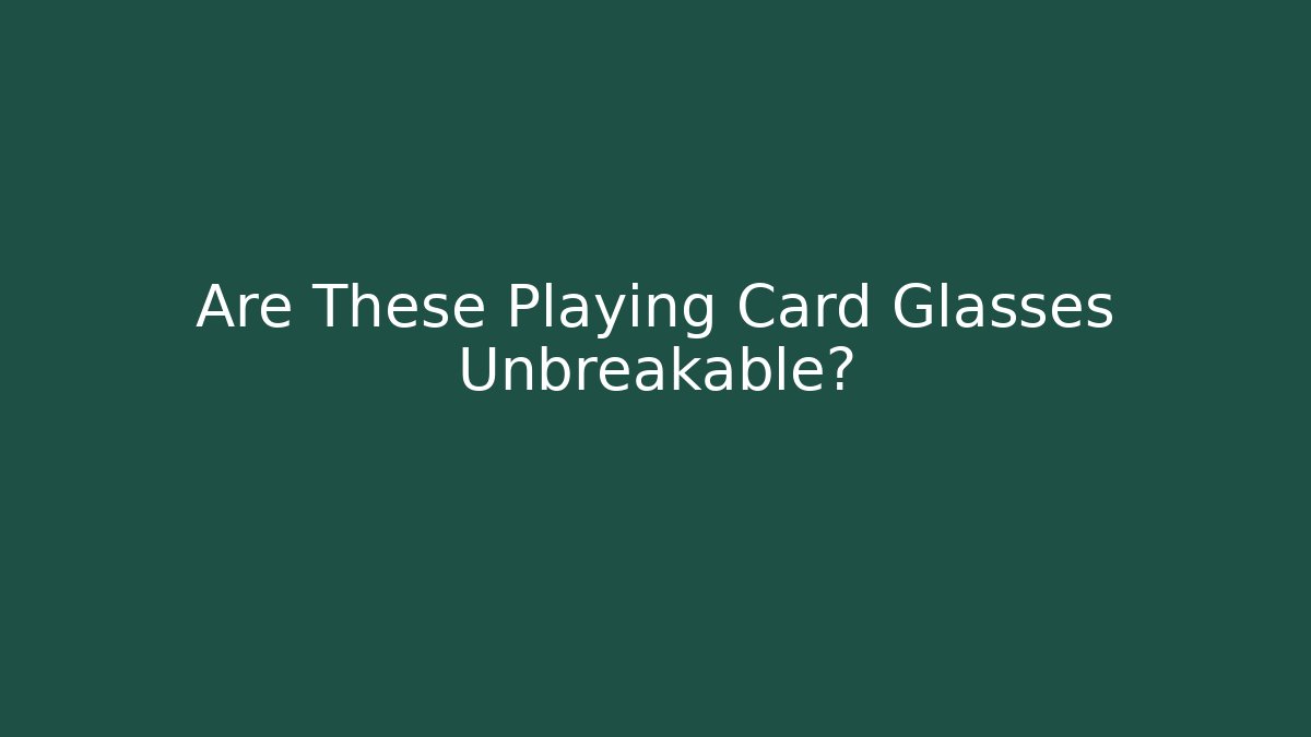 Are These Playing Card Glasses Unbreakable?