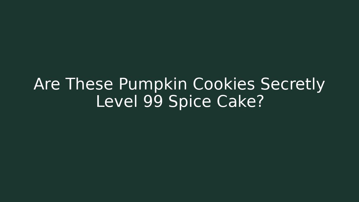 Are These Pumpkin Cookies Secretly Level 99 Spice Cake?
