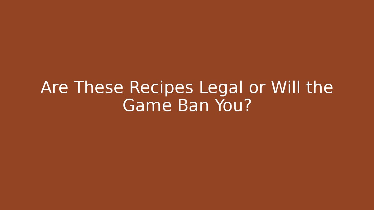 Are These Recipes Legal or Will the Game Ban You?