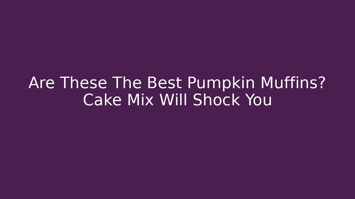 Are These The Best Pumpkin Muffins? Cake Mix Will Shock You