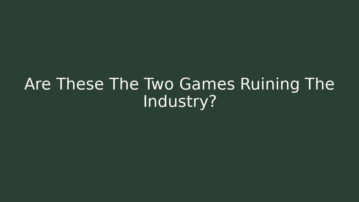 Are These The Two Games Ruining The Industry?
