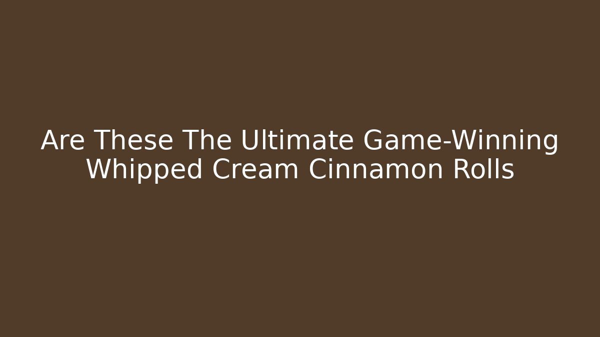 Are These The Ultimate Game-Winning Whipped Cream Cinnamon Rolls