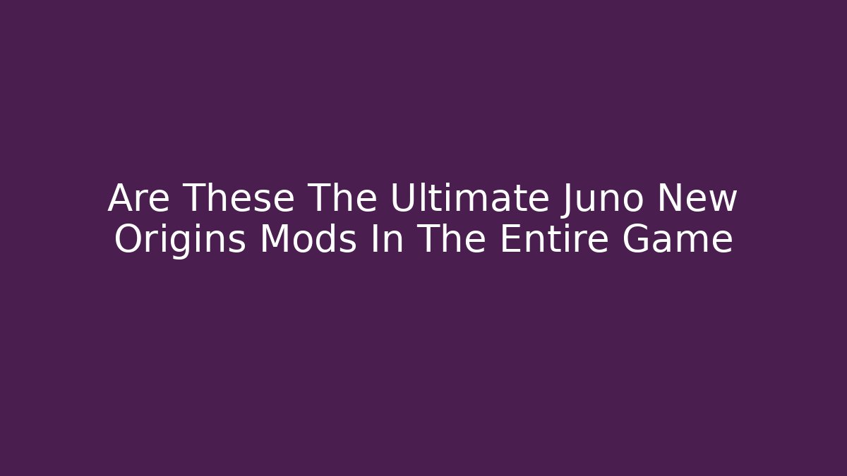 Are These The Ultimate Juno New Origins Mods In The Entire Game