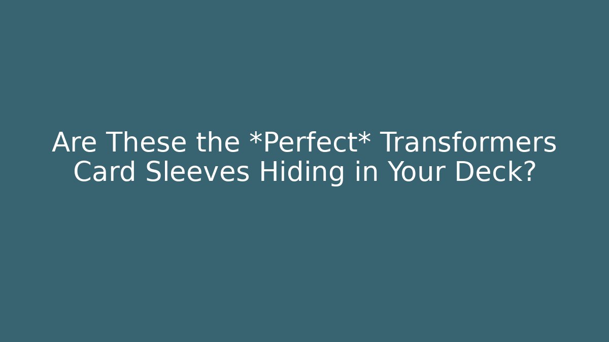 Are These the *Perfect* Transformers Card Sleeves Hiding in Your Deck?
