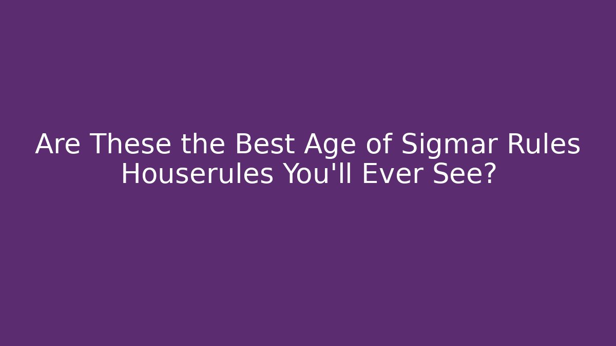 Are These the Best Age of Sigmar Rules Houserules You’ll Ever See?