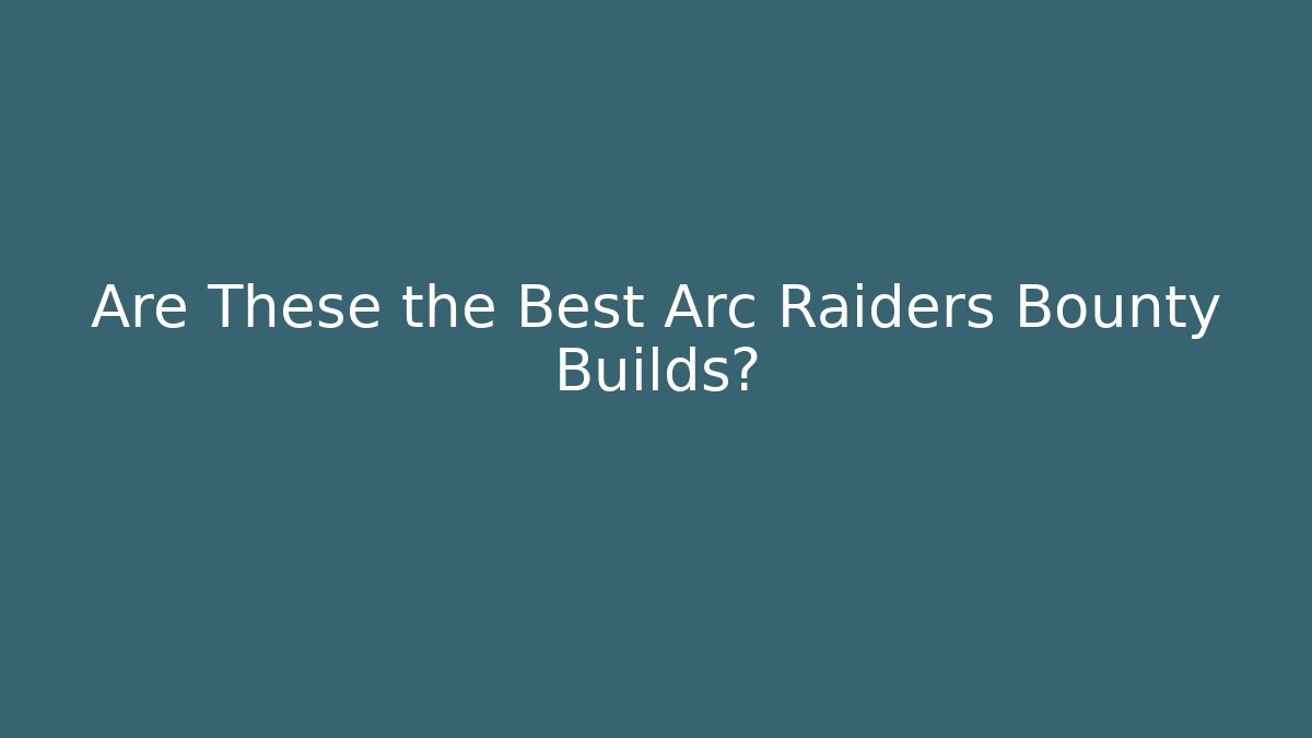 Are These the Best Arc Raiders Bounty Builds?