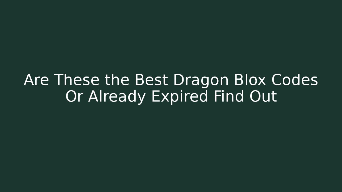 Are These the Best Dragon Blox Codes Or Already Expired Find Out - Vintage E-Juice