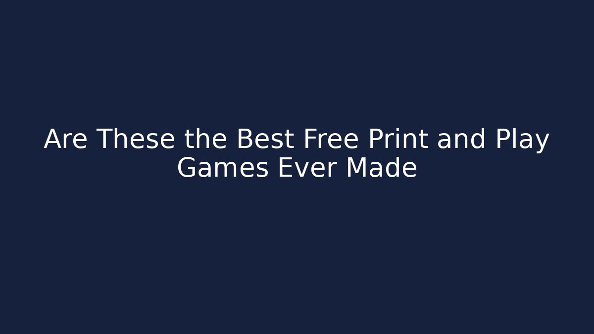 Are These the Best Free Print and Play Games Ever Made