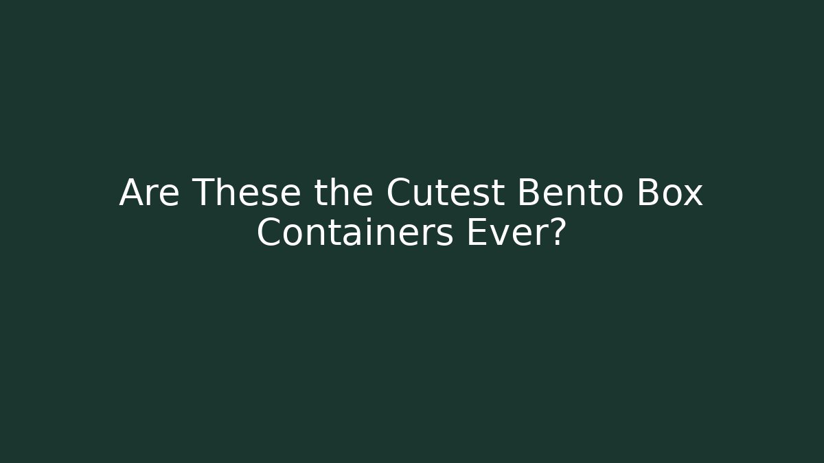 Are These the Cutest Bento Box Containers Ever?
