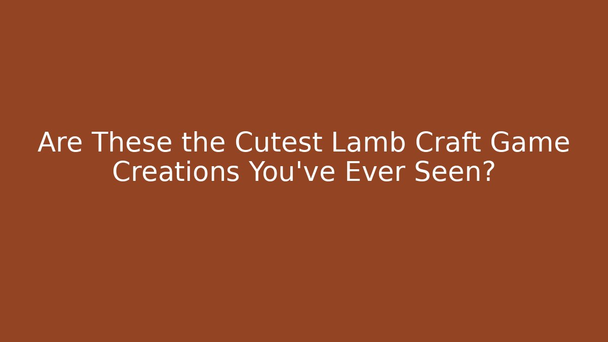 Are These the Cutest Lamb Craft Game Creations You’ve Ever Seen? - Vintage E-Juice