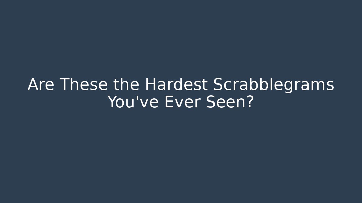 Are These the Hardest Scrabblegrams You've Ever Seen?