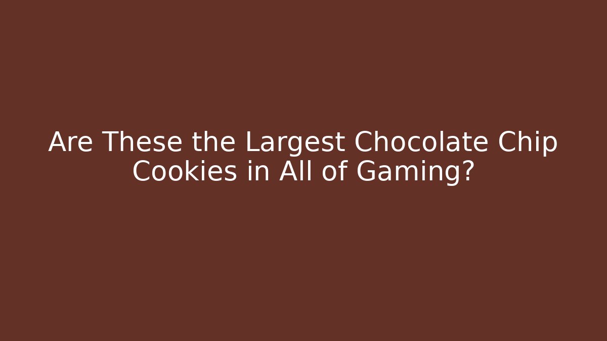Are These the Largest Chocolate Chip Cookies in All of Gaming?