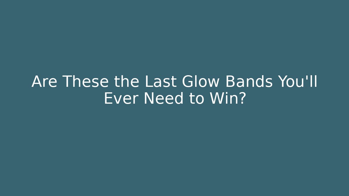 Are These the Last Glow Bands You’ll Ever Need to Win?