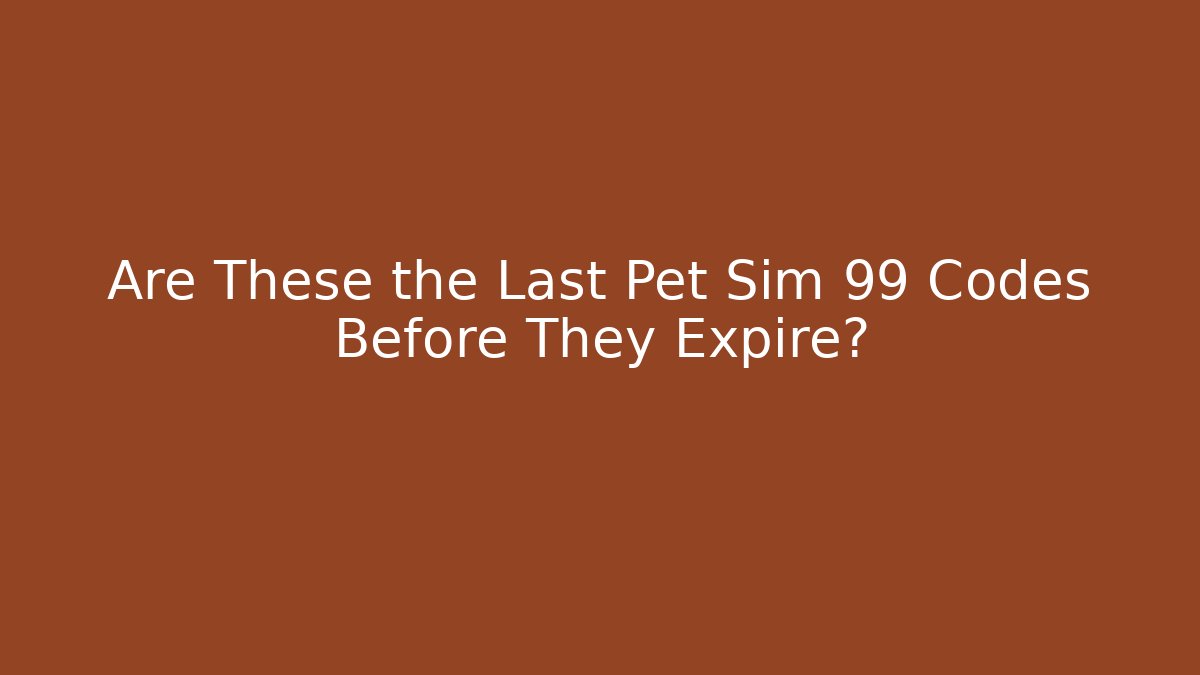 Are These the Last Pet Sim 99 Codes Before They Expire?