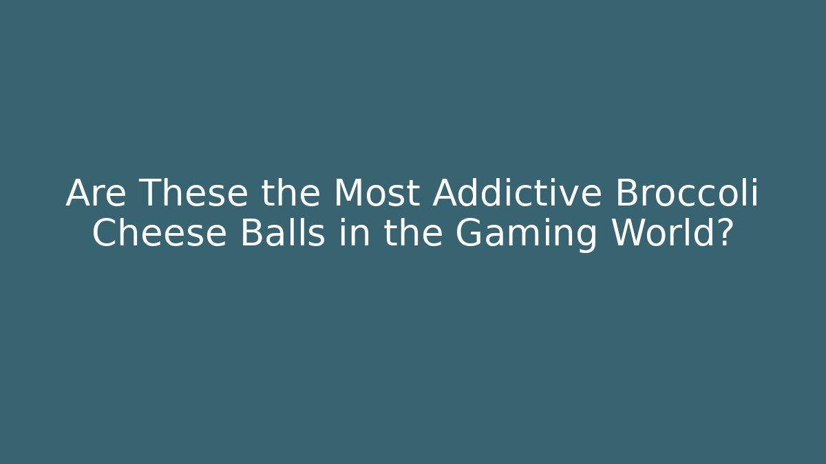 Are These the Most Addictive Broccoli Cheese Balls in the Gaming World?